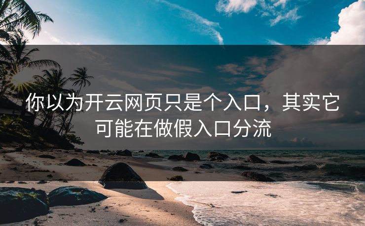 你以为开云网页只是个入口,其实它可能在做假入口分流 你以为开云网页只是个入口,其实它可能在做假入口分流