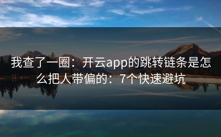 我查了一圈:开云app的跳转链条是怎么把人带偏的:7个快速避坑 我查了一圈:开云app的跳转链条是怎么把人带偏的:7个快速避坑