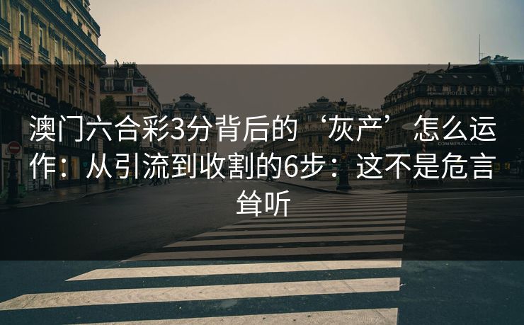 澳门六合彩3分背后的‘灰产’怎么运作：从引流到收割的6步：这不是危言耸听