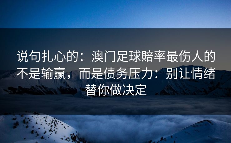 说句扎心的：澳门足球賠率最伤人的不是输赢，而是债务压力：别让情绪替你做决定