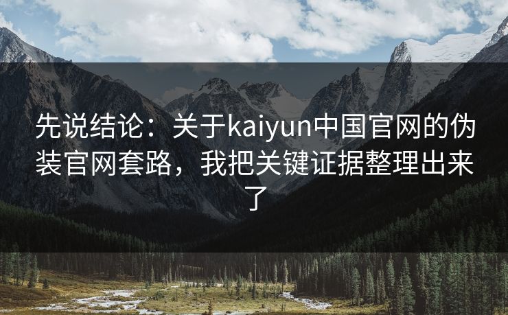 先说结论：关于kaiyun中国官网的伪装官网套路，我把关键证据整理出来了