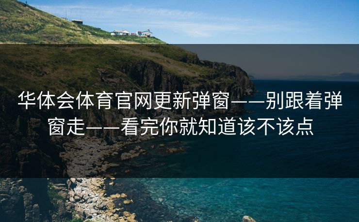 华体会体育官网更新弹窗——别跟着弹窗走——看完你就知道该不该点