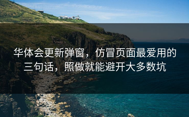 华体会更新弹窗，仿冒页面最爱用的三句话，照做就能避开大多数坑