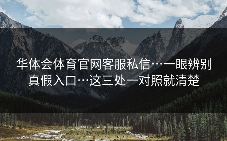 华体会体育官网客服私信…一眼辨别真假入口…这三处一对照就清楚