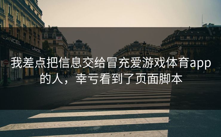 我差点把信息交给冒充爱游戏体育app的人，幸亏看到了页面脚本
